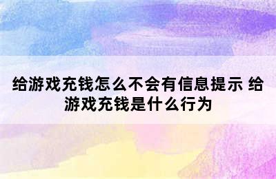 给游戏充钱怎么不会有信息提示 给游戏充钱是什么行为